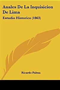 Anales de La Inquisicion de Lima: Estudio Historico (1863) (Paperback)