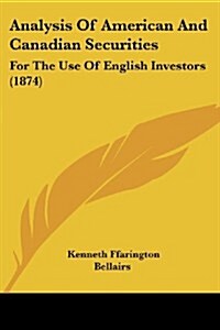 Analysis of American and Canadian Securities: For the Use of English Investors (1874) (Paperback)
