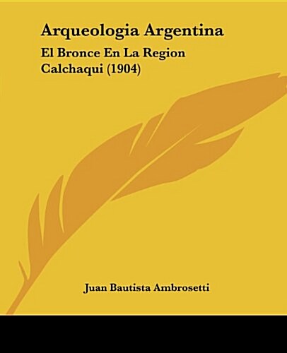 Arqueologia Argentina: El Bronce En La Region Calchaqui (1904) (Paperback)