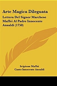 Arte Magica Dileguata: Lettera del Signor Marchese Maffei Al Padre Innocente Ansaldi (1750) (Paperback)