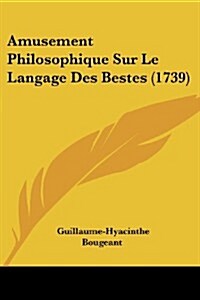 Amusement Philosophique Sur Le Langage Des Bestes (1739) (Paperback)