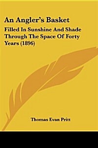 An Anglers Basket: Filled in Sunshine and Shade Through the Space of Forty Years (1896) (Paperback)