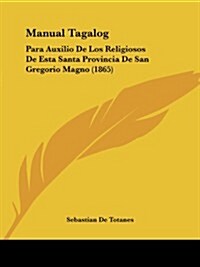 Manual Tagalog: Para Auxilio de Los Religiosos de Esta Santa Provincia de San Gregorio Magno (1865) (Paperback)