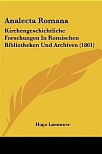 Analecta Romana: Kirchengeschichtliche Forschungen in Romischen Bibliotheken Und Archiven (1861) (Paperback)