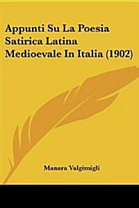 Appunti Su La Poesia Satirica Latina Medioevale in Italia (1902) (Paperback)