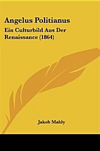 Angelus Politianus: Ein Culturbild Aus Der Renaissance (1864) (Paperback)