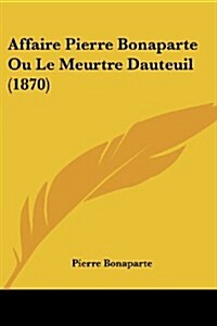 Affaire Pierre Bonaparte Ou Le Meurtre Dauteuil (1870) (Paperback)