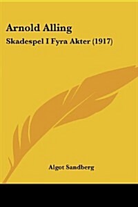 Arnold Alling: Skadespel I Fyra Akter (1917) (Paperback)