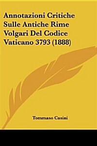 Annotazioni Critiche Sulle Antiche Rime Volgari del Codice Vaticano 3793 (1888) (Paperback)