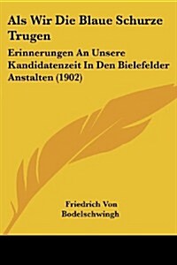 ALS Wir Die Blaue Schurze Trugen: Erinnerungen an Unsere Kandidatenzeit in Den Bielefelder Anstalten (1902) (Paperback)