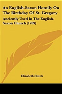 An English-Saxon Homily on the Birthday of St. Gregory: Anciently Used in the English-Saxon Church (1709) (Paperback)