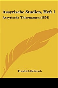 Assyrische Studien, Heft 1: Assyrische Thiernamen (1874) (Paperback)