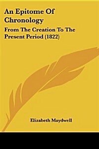 An Epitome of Chronology: From the Creation to the Present Period (1822) (Paperback)