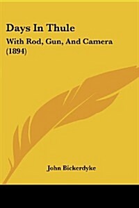 Days in Thule: With Rod, Gun, and Camera (1894) (Paperback)