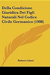 Della Condizione Giuridica Dei Figli Naturali Nel Codice Civile Germanico (1908) (Paperback)