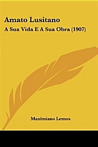 Amato Lusitano: A Sua Vida E a Sua Obra (1907) (Paperback)
