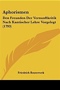 Aphorismen: Den Freunden Der Vernunftkritik Nach Kantischer Lehre Vorgelegt (1793) (Paperback)