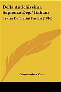 Della Antichissima Sapienza Degl Italiani: Tratta Da Latini Parlari (1816) (Paperback)