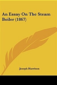 An Essay on the Steam Boiler (1867) (Paperback)