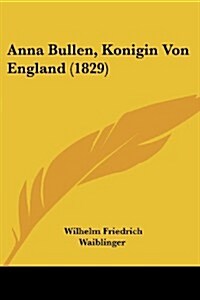 Anna Bullen, Konigin Von England (1829) (Paperback)