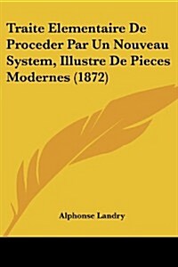 Traite Elementaire de Proceder Par Un Nouveau System, Illustre de Pieces Modernes (1872) (Paperback)