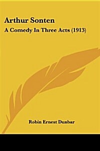 Arthur Sonten: A Comedy in Three Acts (1913) (Paperback)