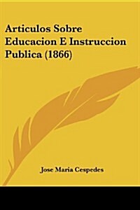 Articulos Sobre Educacion E Instruccion Publica (1866) (Paperback)