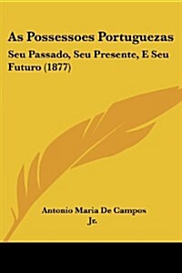 As Possessoes Portuguezas: Seu Passado, Seu Presente, E Seu Futuro (1877) (Paperback)