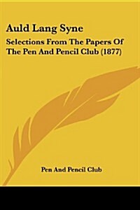 Auld Lang Syne: Selections from the Papers of the Pen and Pencil Club (1877) (Paperback)