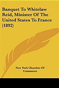 Banquet to Whitelaw Reid, Minister of the United States to France (1892) (Paperback)