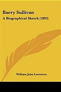 Barry Sullivan: A Biographical Sketch (1893) (Paperback)