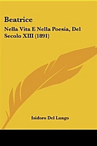 Beatrice: Nella Vita E Nella Poesia, del Secolo XIII (1891) (Paperback)