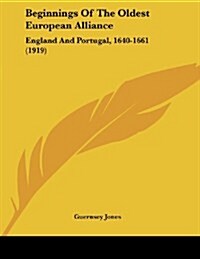 Beginnings of the Oldest European Alliance: England and Portugal, 1640-1661 (1919) (Paperback)