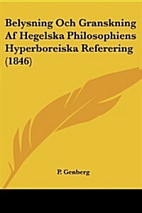 Belysning Och Granskning AF Hegelska Philosophiens Hyperboreiska Referering (1846) (Paperback)