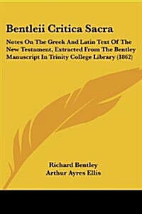 Bentleii Critica Sacra: Notes on the Greek and Latin Text of the New Testament, Extracted from the Bentley Manuscript in Trinity College Libra (Paperback)