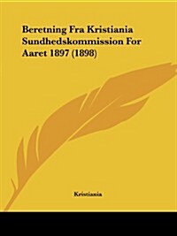 Beretning Fra Kristiania Sundhedskommission for Aaret 1897 (1898) (Paperback)