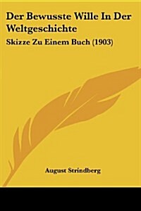 Der Bewusste Wille in Der Weltgeschichte: Skizze Zu Einem Buch (1903) (Paperback)