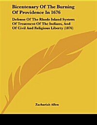 Bicentenary of the Burning of Providence in 1676: Defense of the Rhode Island System of Treatment of the Indians, and of Civil and Religious Liberty ( (Paperback)