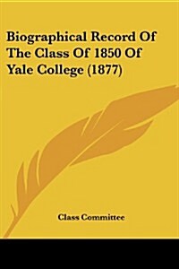 Biographical Record of the Class of 1850 of Yale College (1877) (Paperback)