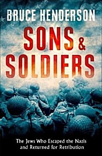 Sons and Soldiers : The Jews Who Escaped the Nazis and Returned for Retribution (Hardcover)