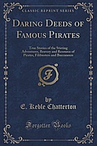 Daring Deeds of Famous Pirates: True Stories of the Stirring Adventures, Bravery and Resource of Pirates, Filibusters and Buccaneers (Classic Reprint) (Paperback)