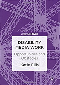 Disability Media Work : Opportunities and Obstacles (Hardcover, 1st ed. 2016)
