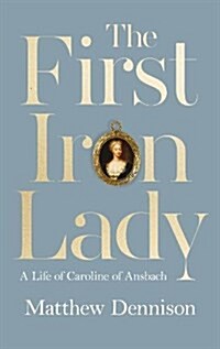 The First Iron Lady : A Life of Caroline of Ansbach (Hardcover)