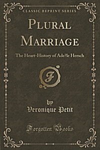 Plural Marriage: The Heart-History of Adele Hersch (Classic Reprint) (Paperback)