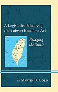 A Legislative History of the Taiwan Relations ACT: Bridging the Strait (Hardcover)