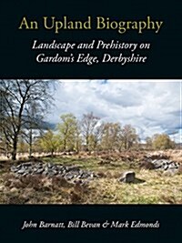 An Upland Biography : Landscape and Prehistory on Gardoms Edge, Derbyshire (Paperback)