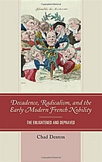 Decadence, Radicalism, and the Early Modern French Nobility: The Enlightened and Depraved (Hardcover)