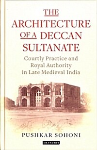 The Architecture of a Deccan Sultanate : Courtly Practice and Royal Authority in Late Medieval India (Hardcover)