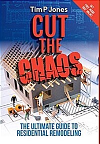 Cut the Chaos: The Ultimate Guide to Residential Remodeling (Hardcover)