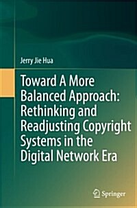 Toward A More Balanced Approach: Rethinking and Readjusting Copyright Systems in the Digital Network Era (Paperback)